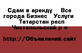 Сдам в аренду  - Все города Бизнес » Услуги   . Татарстан респ.,Чистопольский р-н